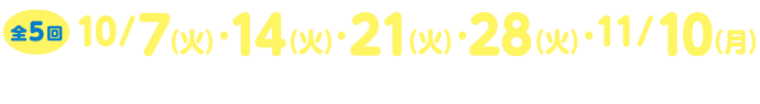 10/7（火）・14（火）・21（火）28（火）・11/10（月）